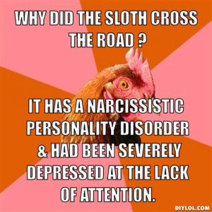 Why did the sloth cross the road ?, It has a Narcissistic Personality ...