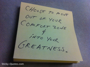 Choose to move out of your comfort zone & into your greatness.