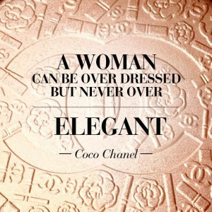 women can be over dressed but never over elegant.... Coco Chanel