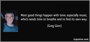 Most good things happen with time; especially music, which needs time ...