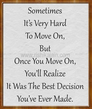 Sometimes it is hard to move on but once you move on, you’ll realize ...