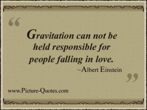 Gravitation can not be held responsible for people falling in love.