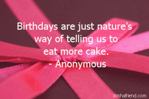 Birthdays are just nature's way of telling us to eat more cake ...
