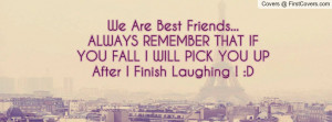 we are best friends always remember that if you fall i will pick you ...