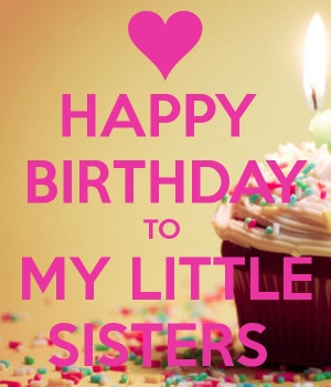 HAPPY BIRTHDAY TO MY LITTLE SISTERS