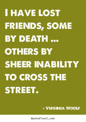 ... friendship/virginia_woolf/i_have_lost_friends_some_by_death_others_by