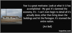 Fear is a great motivator. Look at what 9-11 has accomplished - My god ...