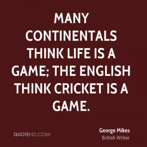 ... think life is a game; the English think cricket is a game