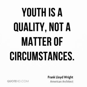 Frank Lloyd Wright - Youth is a quality, not a matter of circumstances ...