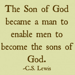 The Son of God became a man to enable men to become the sons of God.