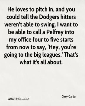 Gary Carter - He loves to pitch in, and you could tell the Dodgers ...