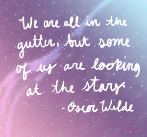 We are all in the gutter, but some of us are looking at the stars.