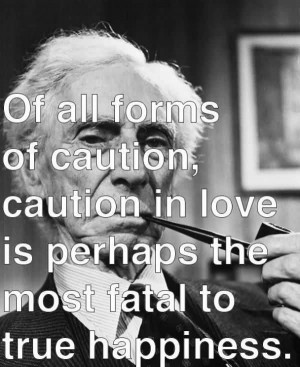 ... caution, caution in love is perhaps the most fatal to true happiness