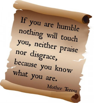If you are humble nothing will touch you, neither praise nor disgrace ...