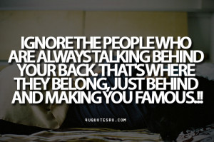 Quote: Ignore the people who are always talking behind your back. That ...