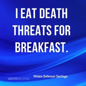 Miriam Defensor Santiago - I eat death threats for breakfast.