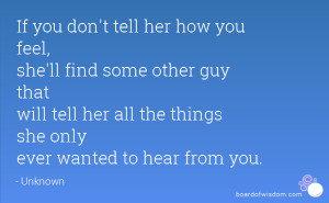 If you don't tell her how you feel, she'll find some other guy that ...