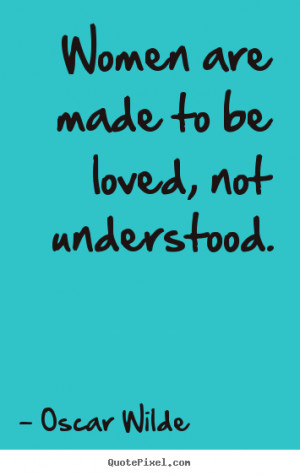 ... quote - Women are made to be loved, not understood. - Love quotes