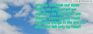 why do weclose our eyes when we pray when we crywhen we kiss when we ...