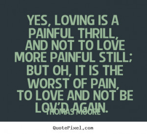 Quotes about love - Yes, loving is a painful thrill, and not to love ...