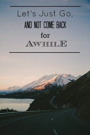 Let’s Just Go And Not Come Back For Awhile - Camping Quotes