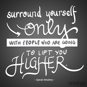 ... only with people who are going to lift you higher. -Oprah Winfrey