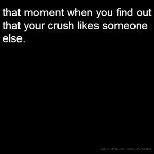 that moment when you find out that your crush likes someone else.
