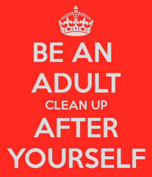 BE AN ADULT CLEAN UP AFTER YOURSELF