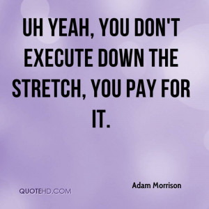 Uh yeah, you don't execute down the stretch, you pay for it.