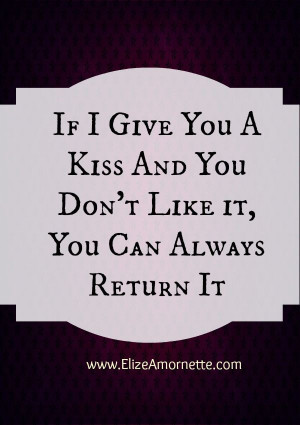 If I give you a kiss and you don't like it, you can always return it # ...