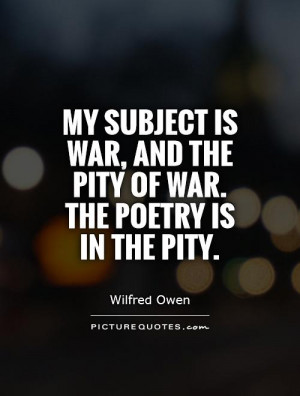 ... War, and the pity of War. The Poetry is in the pity Picture Quote #1