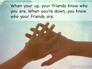 ... know who you are when you re down you know who your friends are