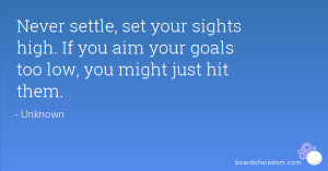 Never settle set your sights high If you aim your goals too low you