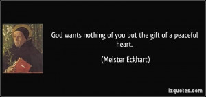... nothing of you but the gift of a peaceful heart. - Meister Eckhart