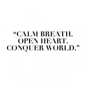 Calm Breath. Open heart. Conquer world.