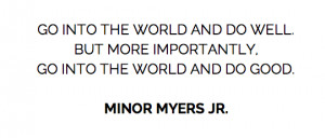 Go into the world and do well. But more importantly, go into the ...