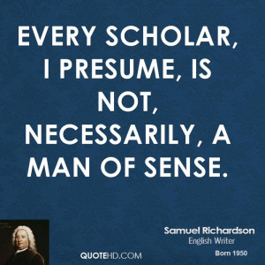 Every scholar, I presume, is not, necessarily, a man of sense.
