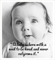 Baby Is Born With A Need To Be Loved And Never Outgrow It.