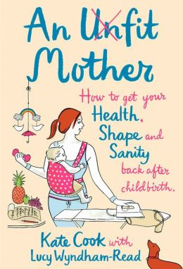 An Unfit Mother: How to get your Health, Shape and Sanity back after ...