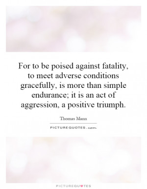 ... poised against fatality, to meet adverse conditions gracefully, is