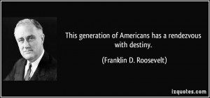This generation of Americans has a rendezvous with destiny. - Franklin ...