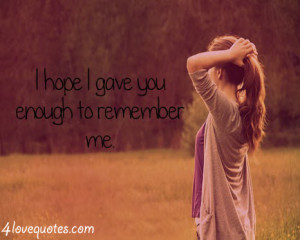 hope i gave you enough to remember me 3 more love quote on ...