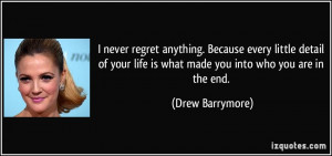 ... life is what made you into who you are in the end. - Drew Barrymore
