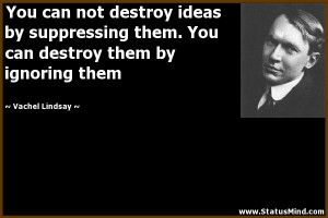 ... destroy them by ignoring them - Vachel Lindsay Quotes - StatusMind.com