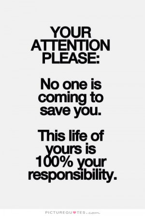 ... save you. This life of yours is 100% your responsibility Picture Quote