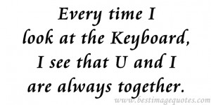 Quote : Every time I look at the keyboard, I see that U and I are ...