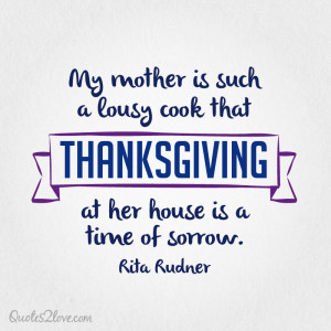 My mother is such a lousy cook that Thanksgiving at her house is a ...