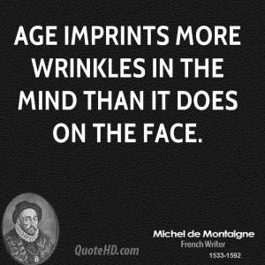 Age imprints more wrinkles in the mind than it does on the face.