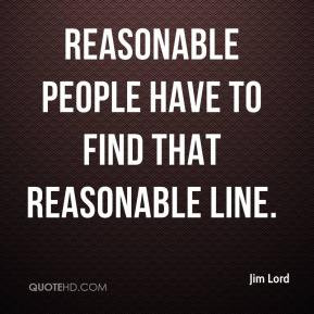Jim Lord - Reasonable people have to find that reasonable line.
