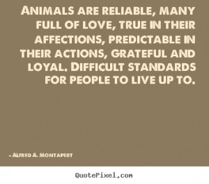 Alfred A. Montapert Quotes - Animals are reliable, many full of love ...